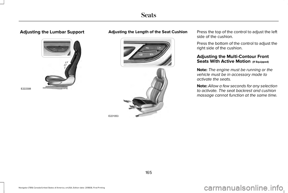LINCOLN NAVIGATOR 2019  Owners Manual Adjusting the Lumbar SupportAdjusting the Length of the Seat CushionPress the top of the control to adjust the leftside of the cushion.
Press the bottom of the control to adjust theright side of the c