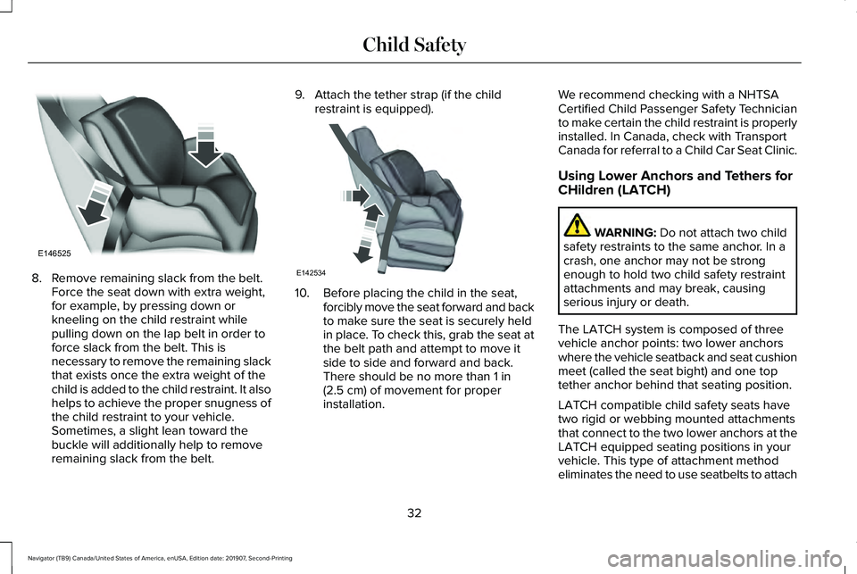 LINCOLN NAVIGATOR 2020  Owners Manual 8. Remove remaining slack from the belt.
Force the seat down with extra weight,
for example, by pressing down or
kneeling on the child restraint while
pulling down on the lap belt in order to
force sl