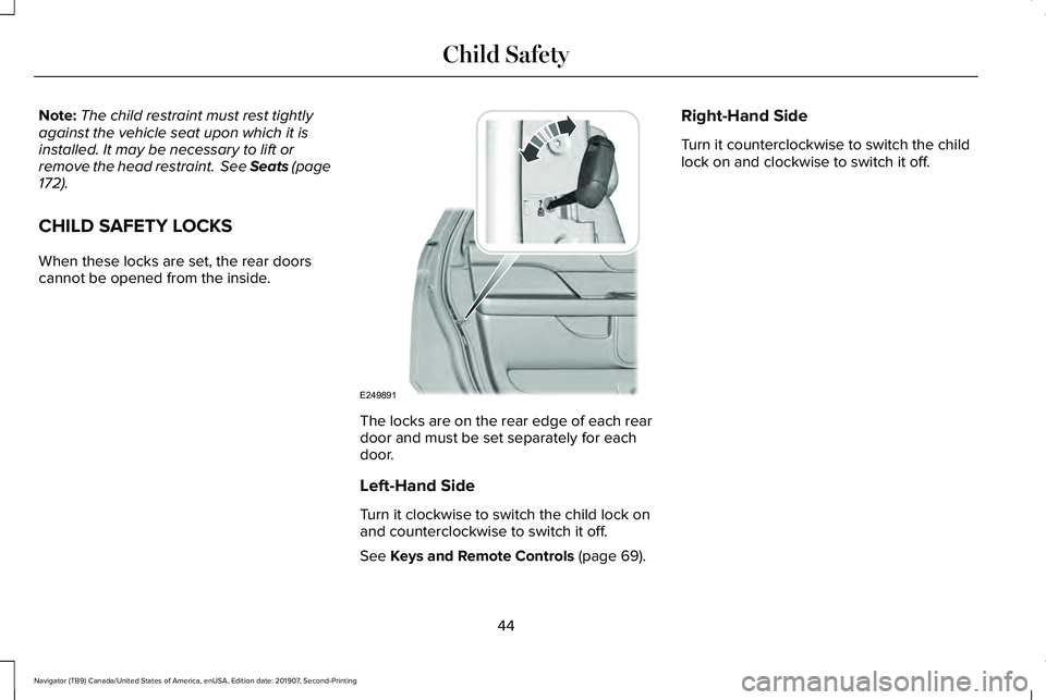 LINCOLN NAVIGATOR 2020  Owners Manual Note:
The child restraint must rest tightly
against the vehicle seat upon which it is
installed. It may be necessary to lift or
remove the head restraint.  See Seats (page
172).
CHILD SAFETY LOCKS
Whe