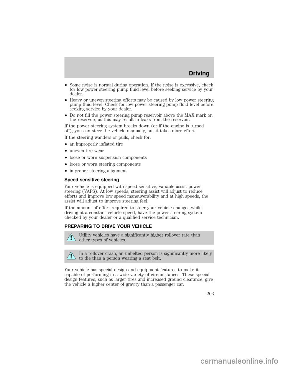LINCOLN AVIATOR 2004  Owners Manual ²Some noise is normal during operation. If the noise is excessive, check
for low power steering pump fluid level before seeking service by your
dealer.
²Heavy or uneven steering efforts may be cause