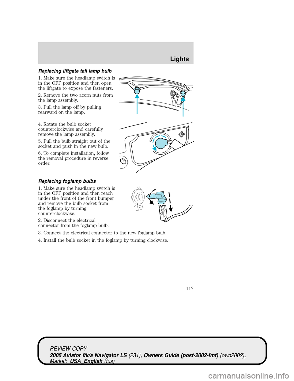 LINCOLN AVIATOR 2005  Owners Manual Replacing liftgate tail lamp bulb
1. Make sure the headlamp switch is
in the OFF position and then open
the liftgate to expose the fasteners.
2. Remove the two acorn nuts from
the lamp assembly.
3. Pu