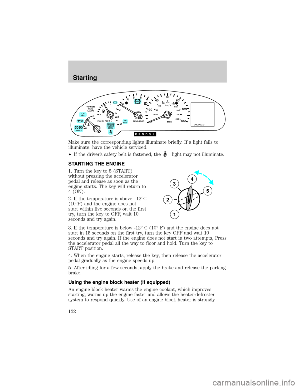 LINCOLN CONTINENTAL 2000  Owners Manual Make sure the corresponding lights illuminate briefly. If a light fails to
illuminate, have the vehicle serviced.
²If the drivers safety belt is fastened, the
light may not illuminate.
STARTING THE 