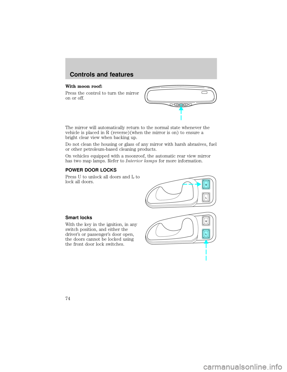 LINCOLN CONTINENTAL 2000  Owners Manual With moon roof:
Press the control to turn the mirror
on or off.
The mirror will automatically return to the normal state whenever the
vehicle is placed in R (reverse)(when the mirror is on) to ensure 