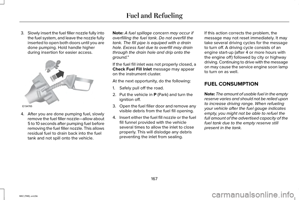 LINCOLN MKC 2015  Owners Manual 3.
Slowly insert the fuel filler nozzle fully into
the fuel system, and leave the nozzle fully
inserted to open both doors until you are
done pumping. Hold handle higher
during insertion for easier ac