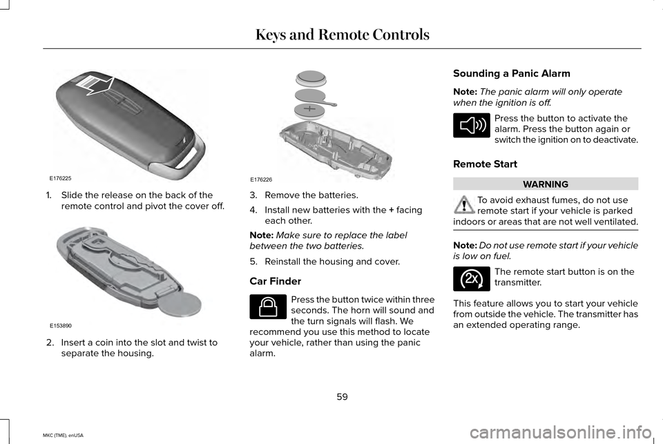 LINCOLN MKC 2015  Owners Manual 1. Slide the release on the back of the
remote control and pivot the cover off. 2. Insert a coin into the slot and twist to
separate the housing. 3. Remove the batteries.
4. Install new batteries with