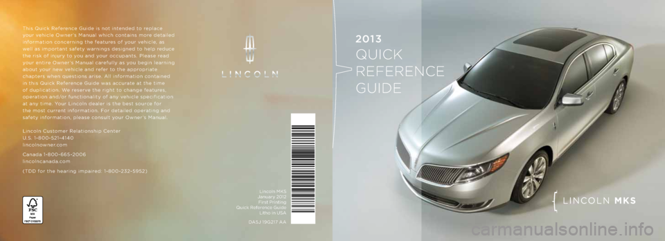 LINCOLN MKS 2013  Quick Reference Guide DA5J 19G217 A ALincoln MKS
 
J\fnu\fry 2\b12  First Printing  
Quick Reference Guide  
Litho in USA
LINCOLN MKS
2013   
QUICK   
REFERENCE   
GUIDE
This Quick Reference Guide is not int\Sended to repl