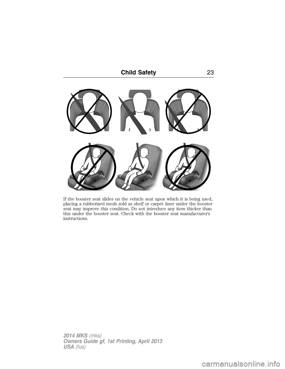 LINCOLN MKS 2014 Owners Manual If the booster seat slides on the vehicle seat upon which it is being used,
placing a rubberized mesh sold as shelf or carpet liner under the booster
seat may improve this condition. Do not introduce 
