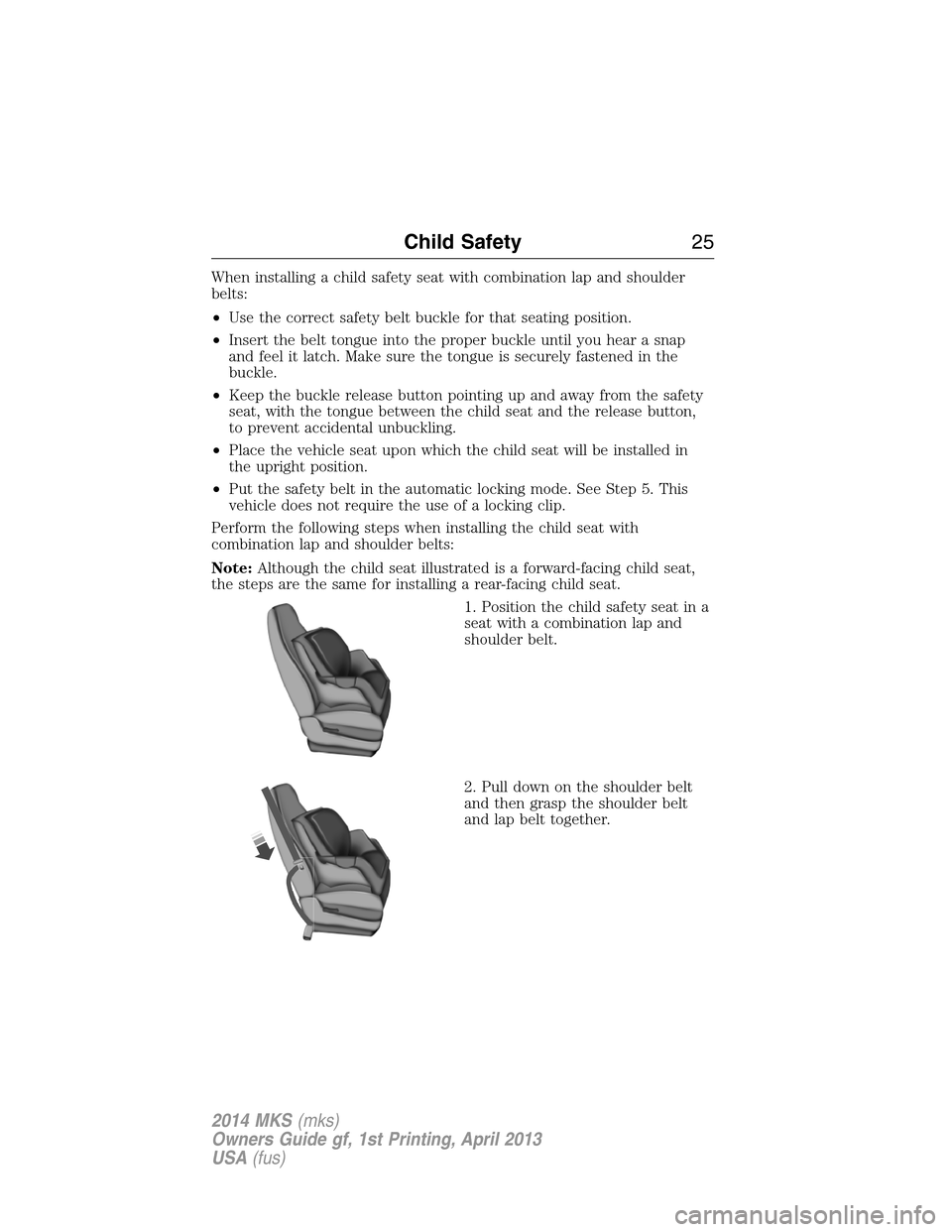 LINCOLN MKS 2014 Owners Manual When installing a child safety seat with combination lap and shoulder
belts:
•Use the correct safety belt buckle for that seating position.
•Insert the belt tongue into the proper buckle until you