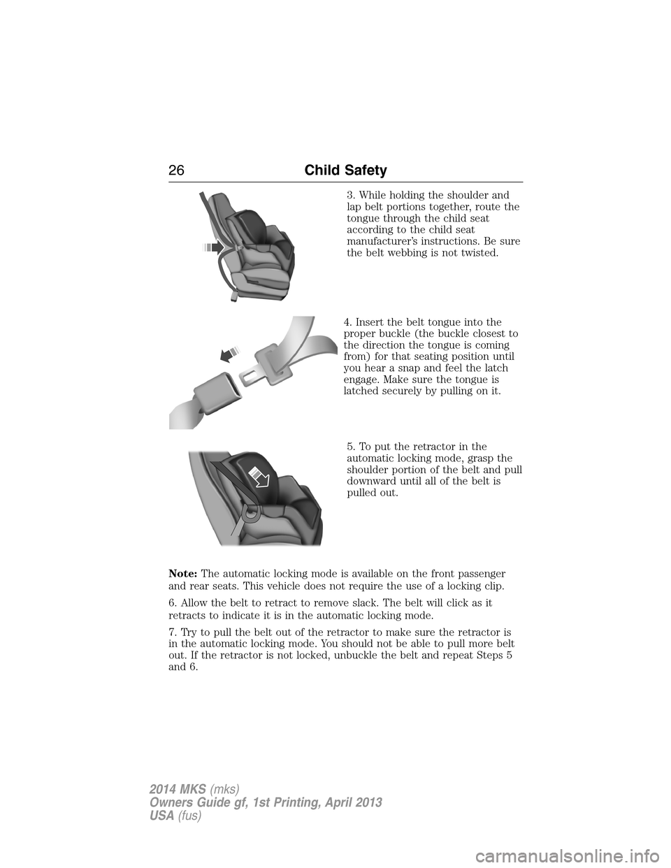 LINCOLN MKS 2014 Owners Manual 3. While holding the shoulder and
lap belt portions together, route the
tongue through the child seat
according to the child seat
manufacturer’s instructions. Be sure
the belt webbing is not twisted