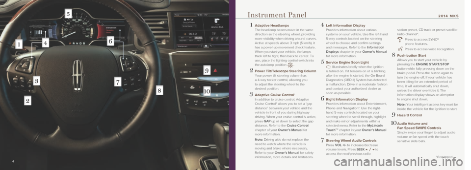 LINCOLN MKS 2014  Quick Reference Guide  1   Adaptive Headlamps 
The headlamp beams move in the same 
direction as the steering wheel, providing 
more visibility when driving around curves. 
Active at speeds above 3 mph (5 km/h), it 
has a 
