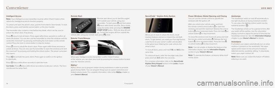 LINCOLN MKS 2015  Quick Reference Guide 1415
SecuriCodeTM Keyless Entry System 
Allows you to lock or unlock the doors, recall 
memory features and arm or disarm the anti-theft 
alarm. To get started, you need your five digit factory 
code 