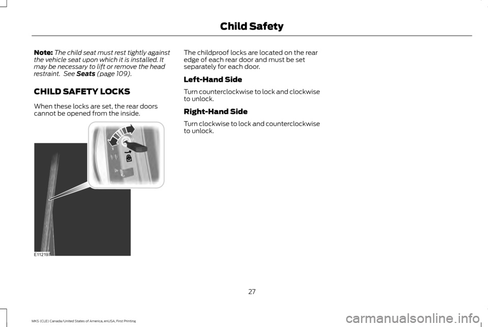 LINCOLN MKS 2016  Owners Manual Note:
The child seat must rest tightly against
the vehicle seat upon which it is installed. It
may be necessary to lift or remove the head
restraint.  See Seats (page 109).
CHILD SAFETY LOCKS
When the
