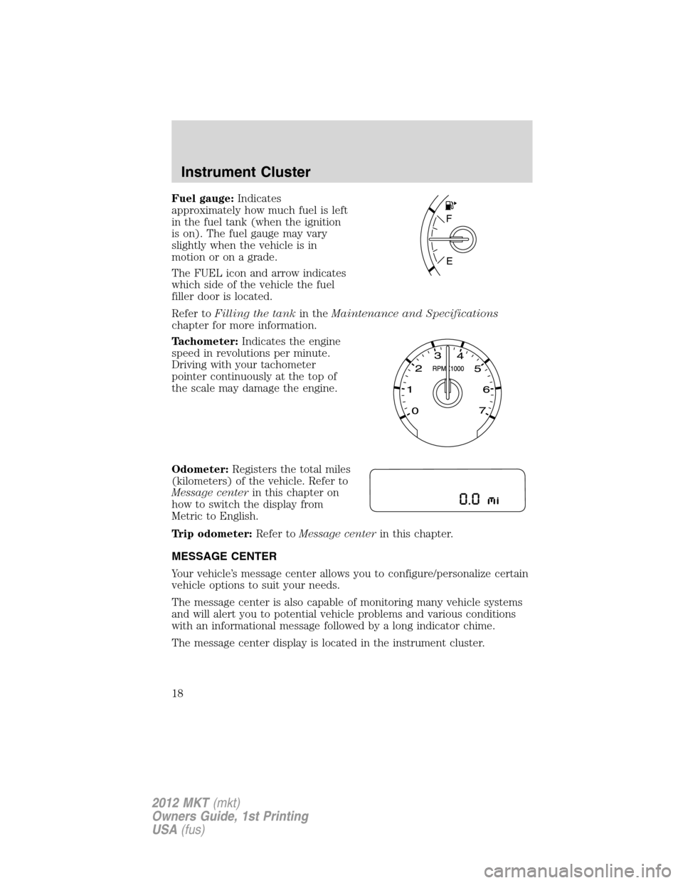 LINCOLN MKT 2012  Owners Manual Fuel gauge:Indicates
approximately how much fuel is left
in the fuel tank (when the ignition
is on). The fuel gauge may vary
slightly when the vehicle is in
motion or on a grade.
The FUEL icon and arr