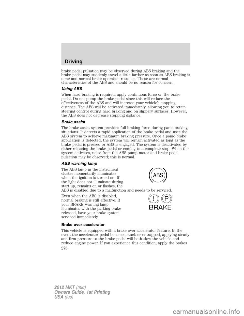 LINCOLN MKT 2012  Owners Manual brake pedal pulsation may be observed during ABS braking and the
brake pedal may suddenly travel a little farther as soon as ABS braking is
done and normal brake operation resumes. These are normal
ch