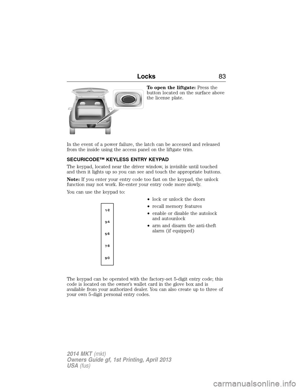 LINCOLN MKT 2014  Owners Manual To open the liftgate:Press the
button located on the surface above
the license plate.
In the event of a power failure, the latch can be accessed and released
from the inside using the access panel on 