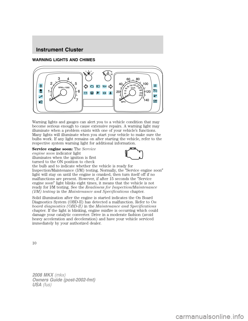 LINCOLN MKX 2008  Owners Manual WARNING LIGHTS AND CHIMES
Warning lights and gauges can alert you to a vehicle condition that may
become serious enough to cause extensive repairs. A warning light may
illuminate when a problem exists