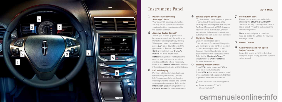 LINCOLN MKX 2014  Quick Reference Guide 45
Instrument Panel
1  Power Tilt/Telescoping  
Steering Column* 
Your power tilt steering column has  
a 4 -way rocker control which allows   
you to adjust the steering wheel to   
the desired posit