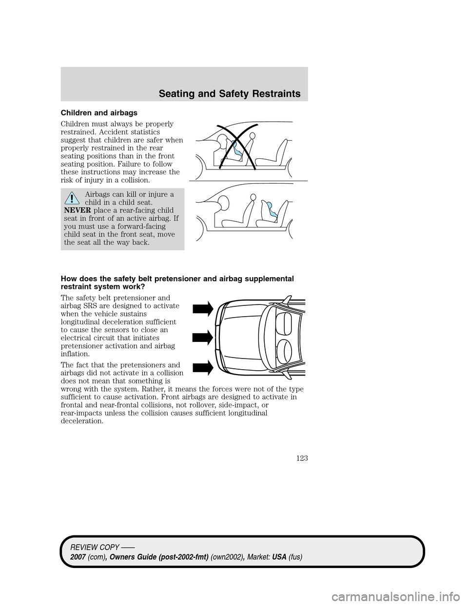LINCOLN MKZ 2007  Owners Manual Children and airbags
Children must always be properly
restrained. Accident statistics
suggest that children are safer when
properly restrained in the rear
seating positions than in the front
seating p