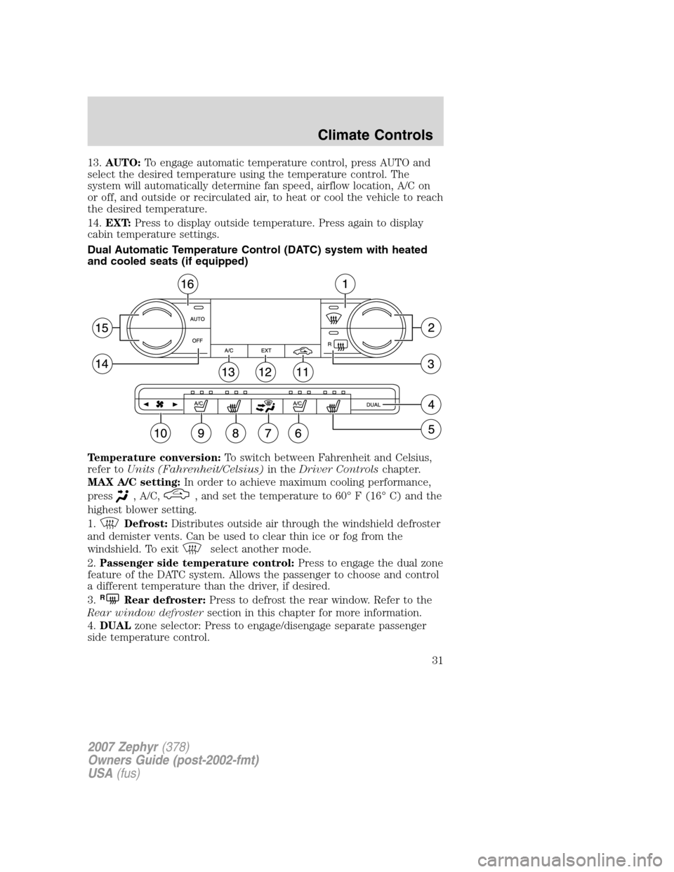 LINCOLN MKZ 2007  Owners Manual 13.AUTO:To engage automatic temperature control, press AUTO and
select the desired temperature using the temperature control. The
system will automatically determine fan speed, airflow location, A/C o