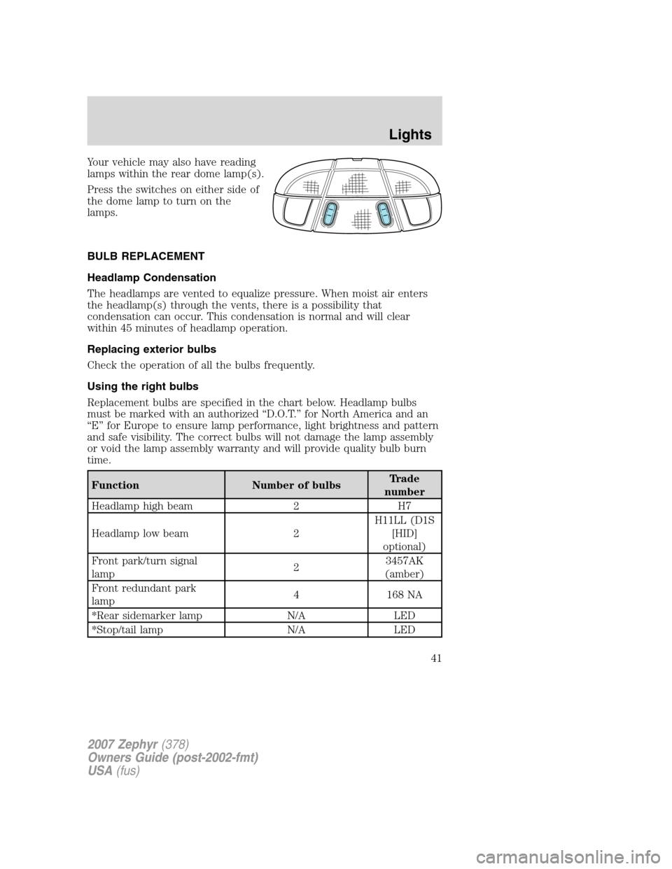 LINCOLN MKZ 2007 Service Manual Your vehicle may also have reading
lamps within the rear dome lamp(s).
Press the switches on either side of
the dome lamp to turn on the
lamps.
BULB REPLACEMENT
Headlamp Condensation
The headlamps are