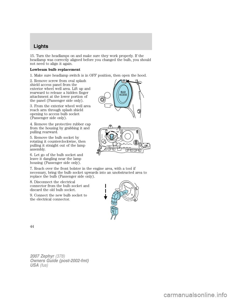LINCOLN MKZ 2007 User Guide 15. Turn the headlamps on and make sure they work properly. If the
headlamp was correctly aligned before you changed the bulb, you should
not need to align it again.
Lowbeam bulb replacement
1. Make s