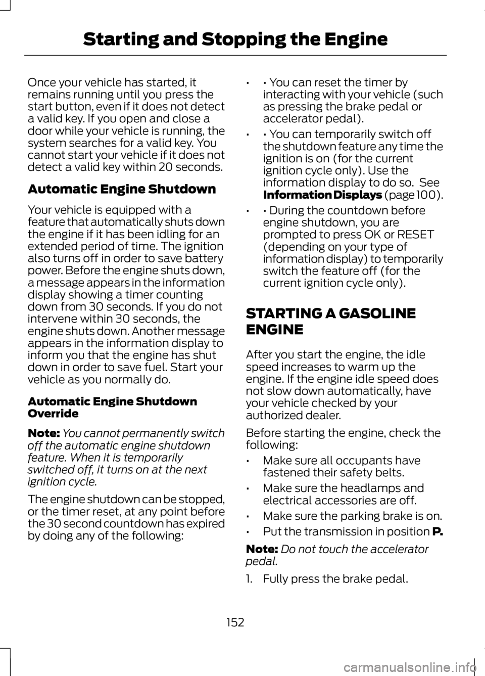 LINCOLN MKZ 2013  Owners Manual Once your vehicle has started, it
remains running until you press the
start button, even if it does not detect
a valid key. If you open and close a
door while your vehicle is running, the
system searc