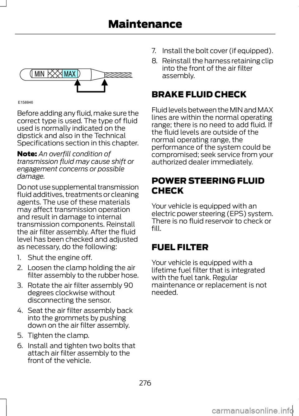 LINCOLN MKZ 2013  Owners Manual Before adding any fluid, make sure the
correct type is used. The type of fluid
used is normally indicated on the
dipstick and also in the Technical
Specifications section in this chapter.
Note:
An ove