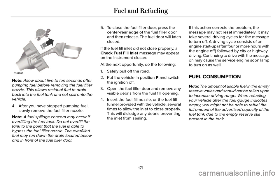 LINCOLN MKZ 2016  Owners Manual E154765
Note:Allow about five to ten seconds after
pumping fuel before removing the fuel filler
nozzle. This allows residual fuel to drain
back into the fuel tank and not spill onto the
vehicle.
4. Af