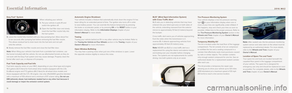 LINCOLN MKZ 2016  Quick Reference Guide 1617
BLIS® (Blind Spot Information System)  
with Cross Traffic Alert* 
BLIS aids you in detecting vehicles that may have 
entered into your blind spot area on both sides of 
the vehicle, extending r