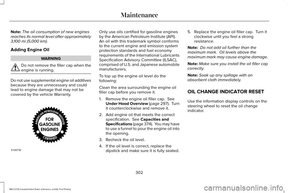 LINCOLN MKZ 2017  Owners Manual Note:
The oil consumption of new engines
reaches its normal level after approximately
3,100 mi (5,000 km).
Adding Engine Oil WARNING
Do not remove the filler cap when the
engine is running.
Do not use
