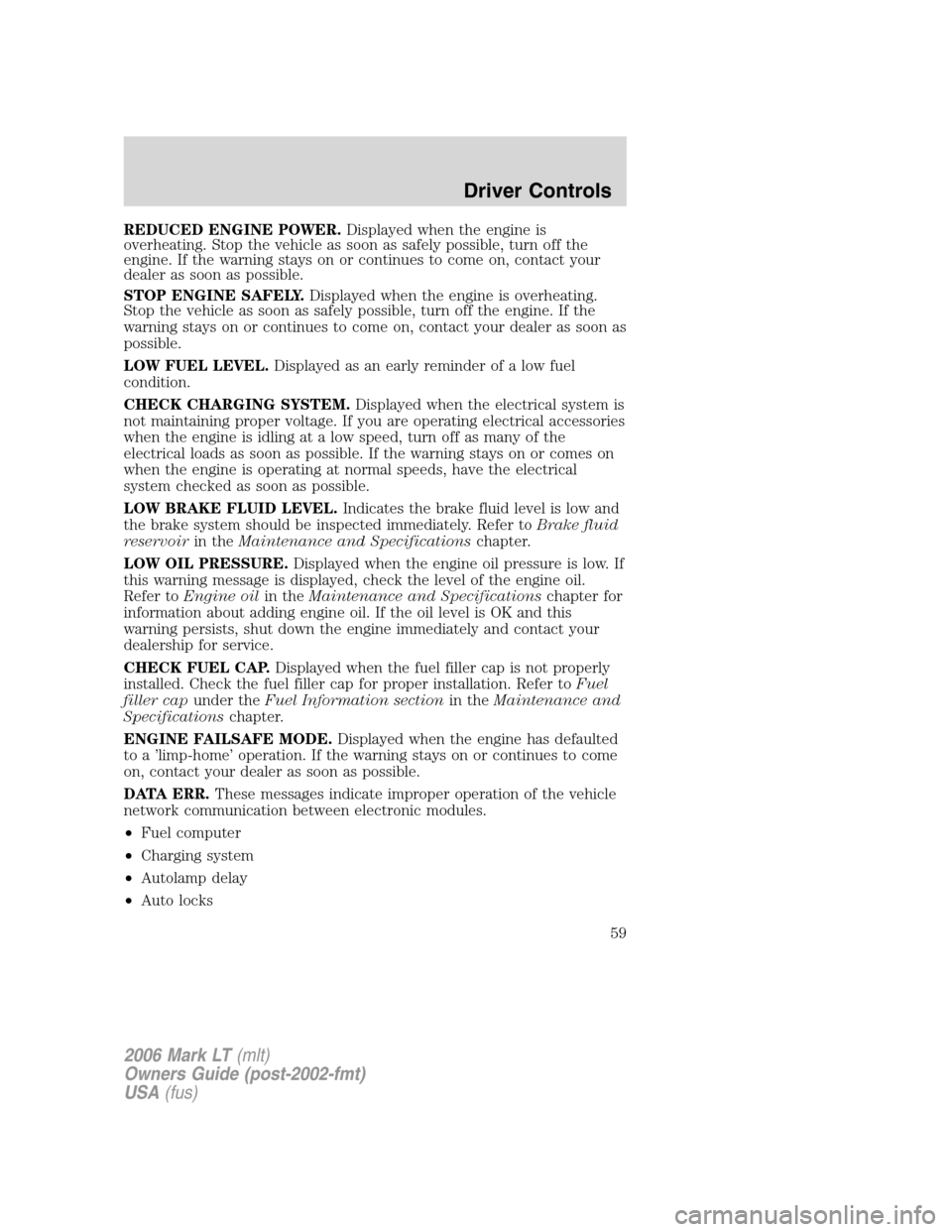 LINCOLN MARK LT 2006  Owners Manual REDUCED ENGINE POWER.Displayed when the engine is
overheating. Stop the vehicle as soon as safely possible, turn off the
engine. If the warning stays on or continues to come on, contact your
dealer as