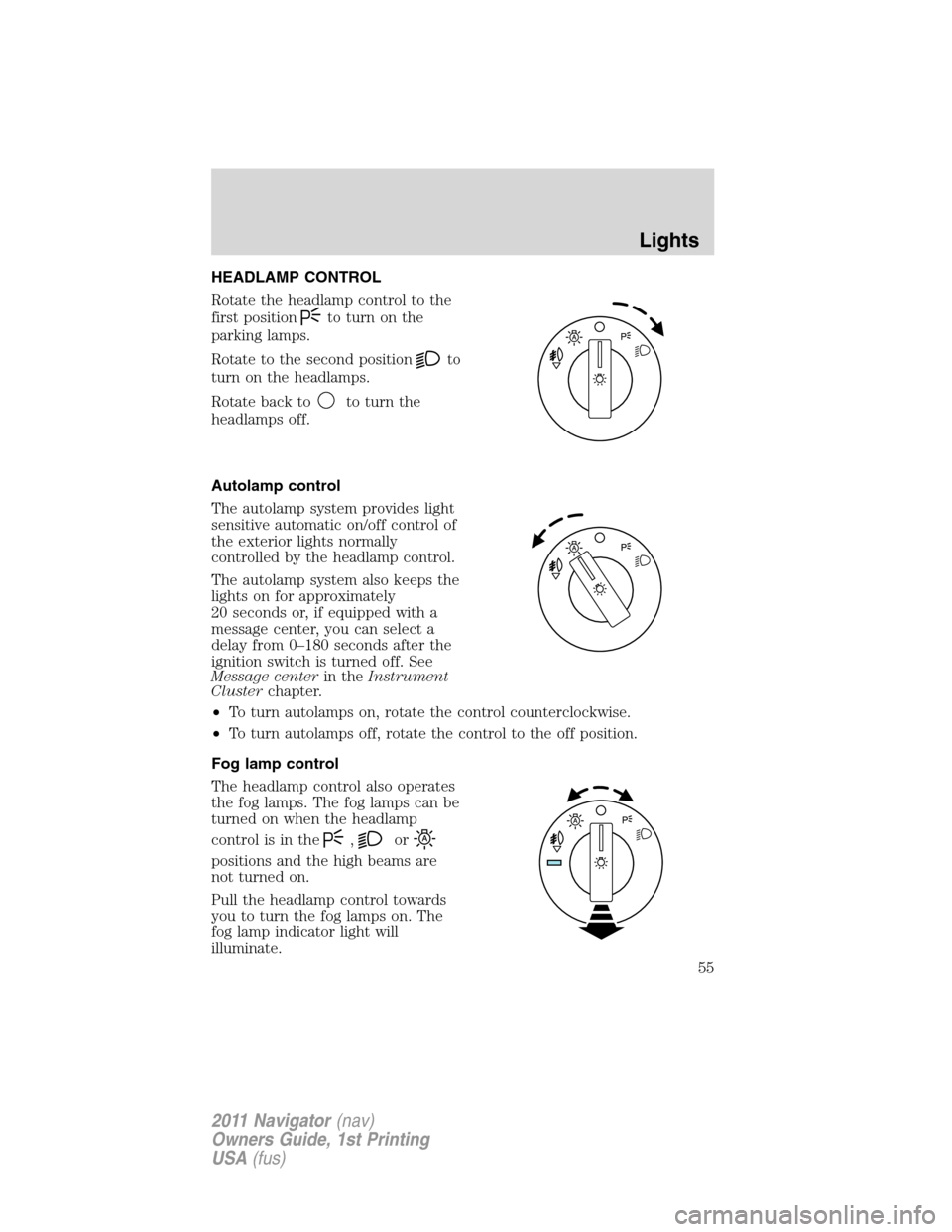 LINCOLN NAVIGATOR 2011  Owners Manual HEADLAMP CONTROL
Rotate the headlamp control to the
first position
to turn on the
parking lamps.
Rotate to the second position
to
turn on the headlamps.
Rotate back to
to turn the
headlamps off.
Autol