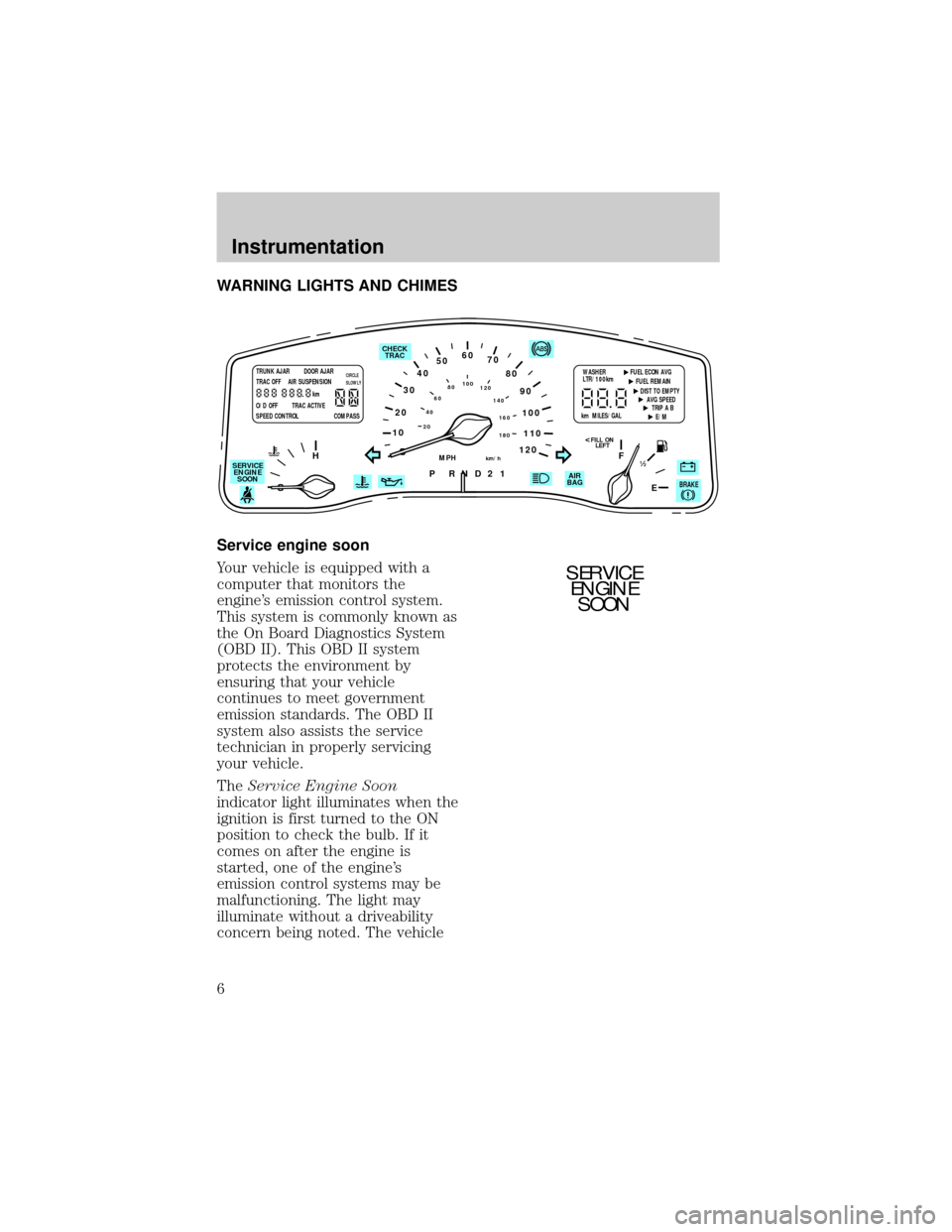 LINCOLN TOWN CAR 1998  Owners Manual WARNING LIGHTS AND CHIMES
Service engine soon
Your vehicle is equipped with a
computer that monitors the
engines emission control system.
This system is commonly known as
the On Board Diagnostics Sys