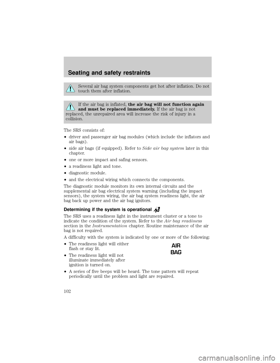 LINCOLN TOWN CAR 2000  Owners Manual Several air bag system components get hot after inflation. Do not
touch them after inflation.
If the air bag is inflated,the air bag will not function again
and must be replaced immediately.If the air