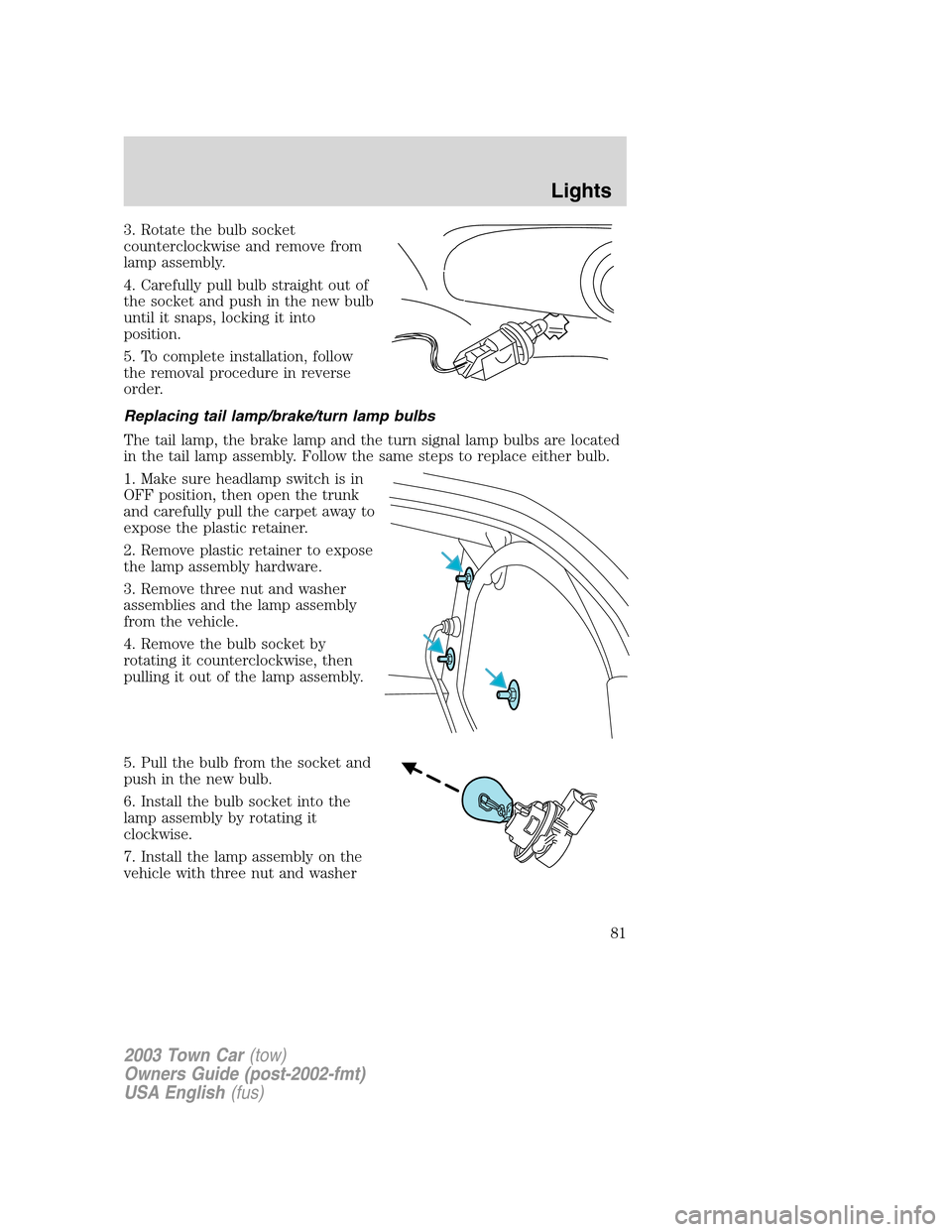 LINCOLN TOWN CAR 2003  Owners Manual 3. Rotate the bulb socket
counterclockwise and remove from
lamp assembly.
4. Carefully pull bulb straight out of
the socket and push in the new bulb
until it snaps, locking it into
position.
5. To com
