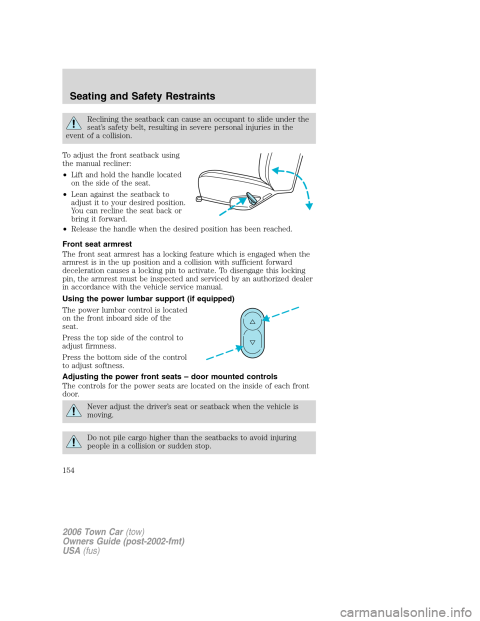 LINCOLN TOWN CAR 2006  Owners Manual Reclining the seatback can cause an occupant to slide under the
seat’s safety belt, resulting in severe personal injuries in the
event of a collision.
To adjust the front seatback using
the manual r