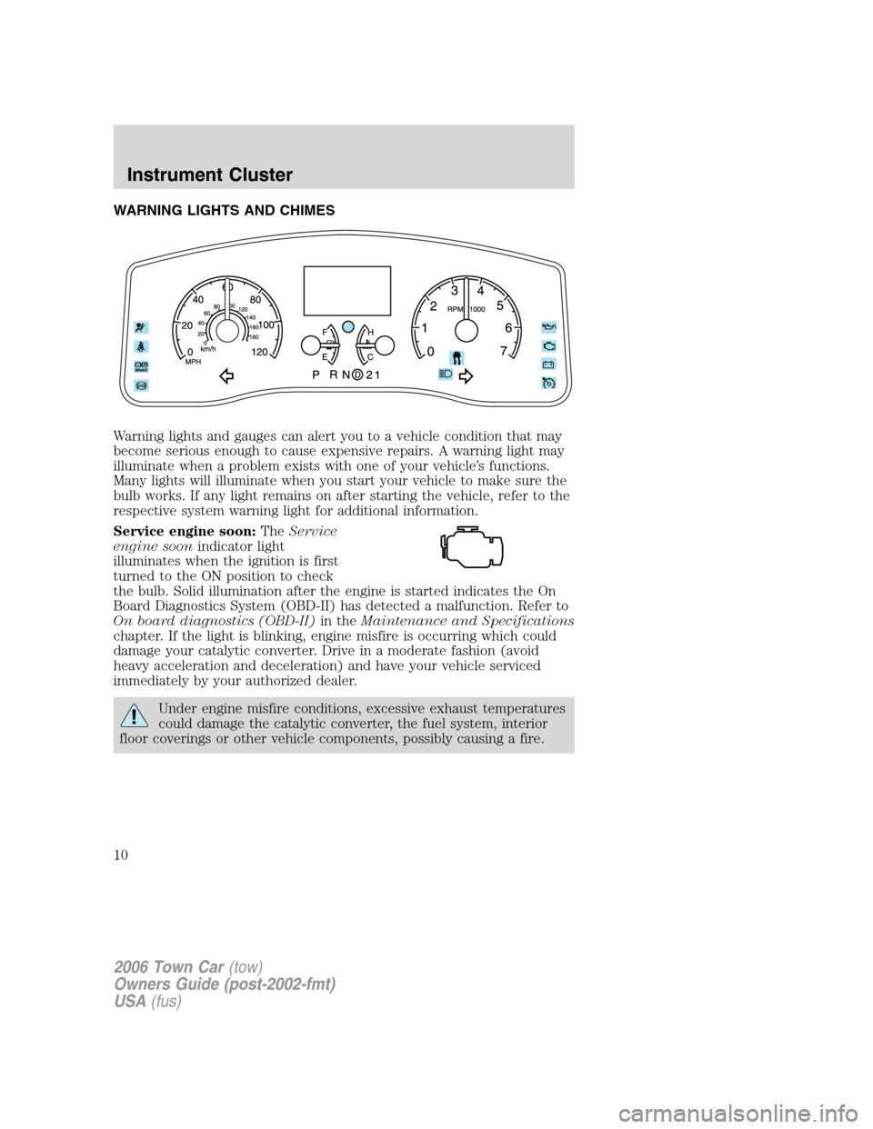 LINCOLN TOWN CAR 2006  Owners Manual WARNING LIGHTS AND CHIMES
Warning lights and gauges can alert you to a vehicle condition that may
become serious enough to cause expensive repairs. A warning light may
illuminate when a problem exists