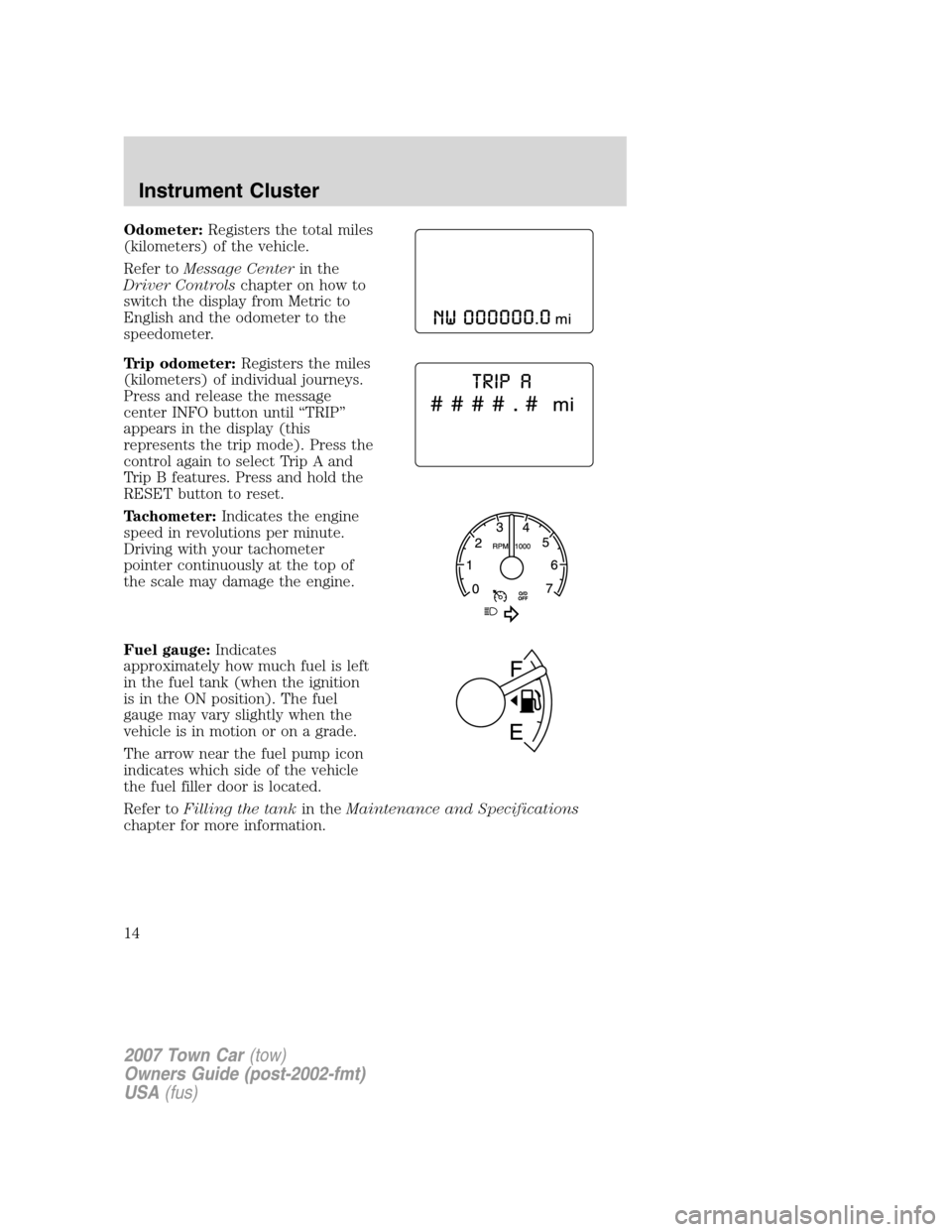 LINCOLN TOWN CAR 2007 User Guide Odometer:Registers the total miles
(kilometers) of the vehicle.
Refer toMessage Centerin the
Driver Controlschapter on how to
switch the display from Metric to
English and the odometer to the
speedome