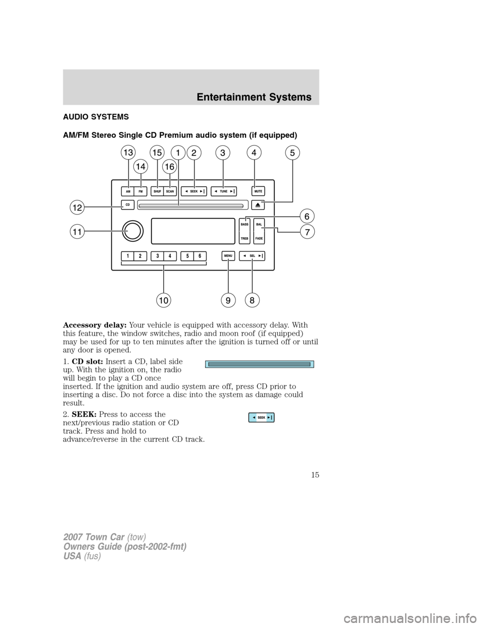 LINCOLN TOWN CAR 2007 User Guide AUDIO SYSTEMS
AM/FM Stereo Single CD Premium audio system (if equipped)
Accessory delay:Your vehicle is equipped with accessory delay. With
this feature, the window switches, radio and moon roof (if e