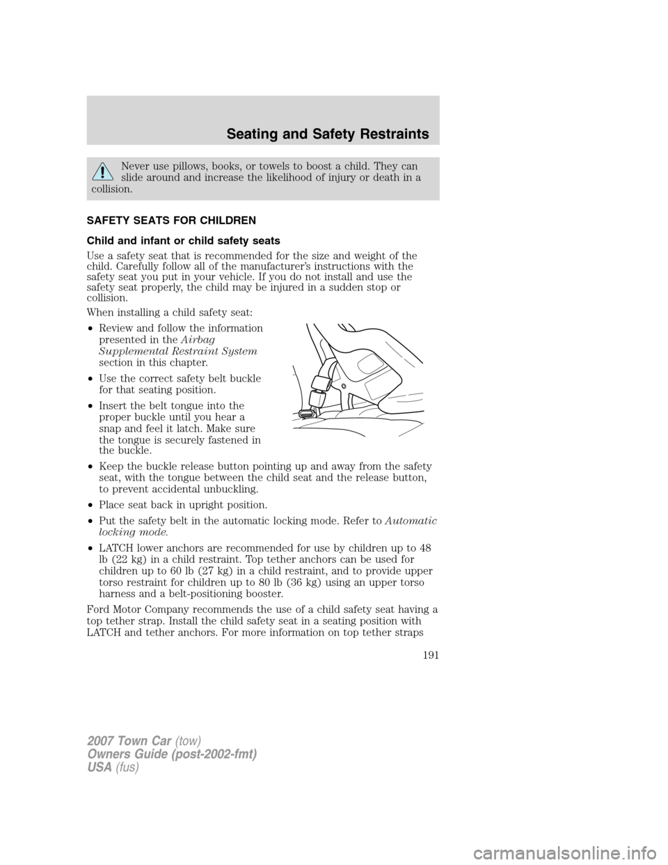 LINCOLN TOWN CAR 2007  Owners Manual Never use pillows, books, or towels to boost a child. They can
slide around and increase the likelihood of injury or death in a
collision.
SAFETY SEATS FOR CHILDREN
Child and infant or child safety se