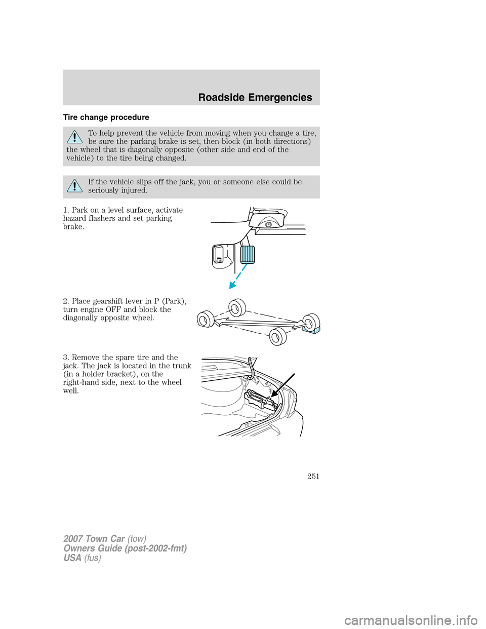 LINCOLN TOWN CAR 2007  Owners Manual Tire change procedure
To help prevent the vehicle from moving when you change a tire,
be sure the parking brake is set, then block (in both directions)
the wheel that is diagonally opposite (other sid