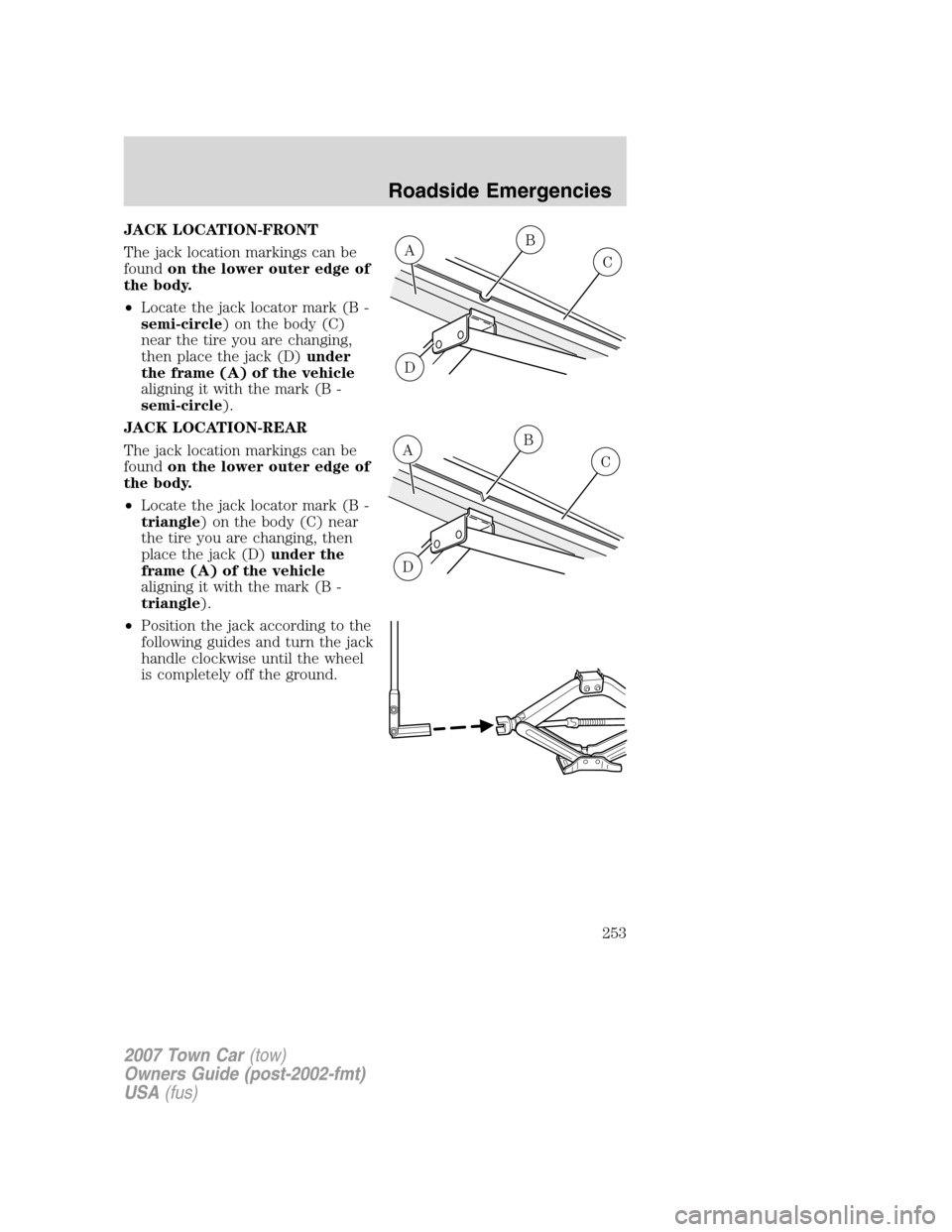 LINCOLN TOWN CAR 2007  Owners Manual JACK LOCATION-FRONT
The jack location markings can be
foundon the lower outer edge of
the body.
•Locate the jack locator mark (B -
semi-circle) on the body (C)
near the tire you are changing,
then p