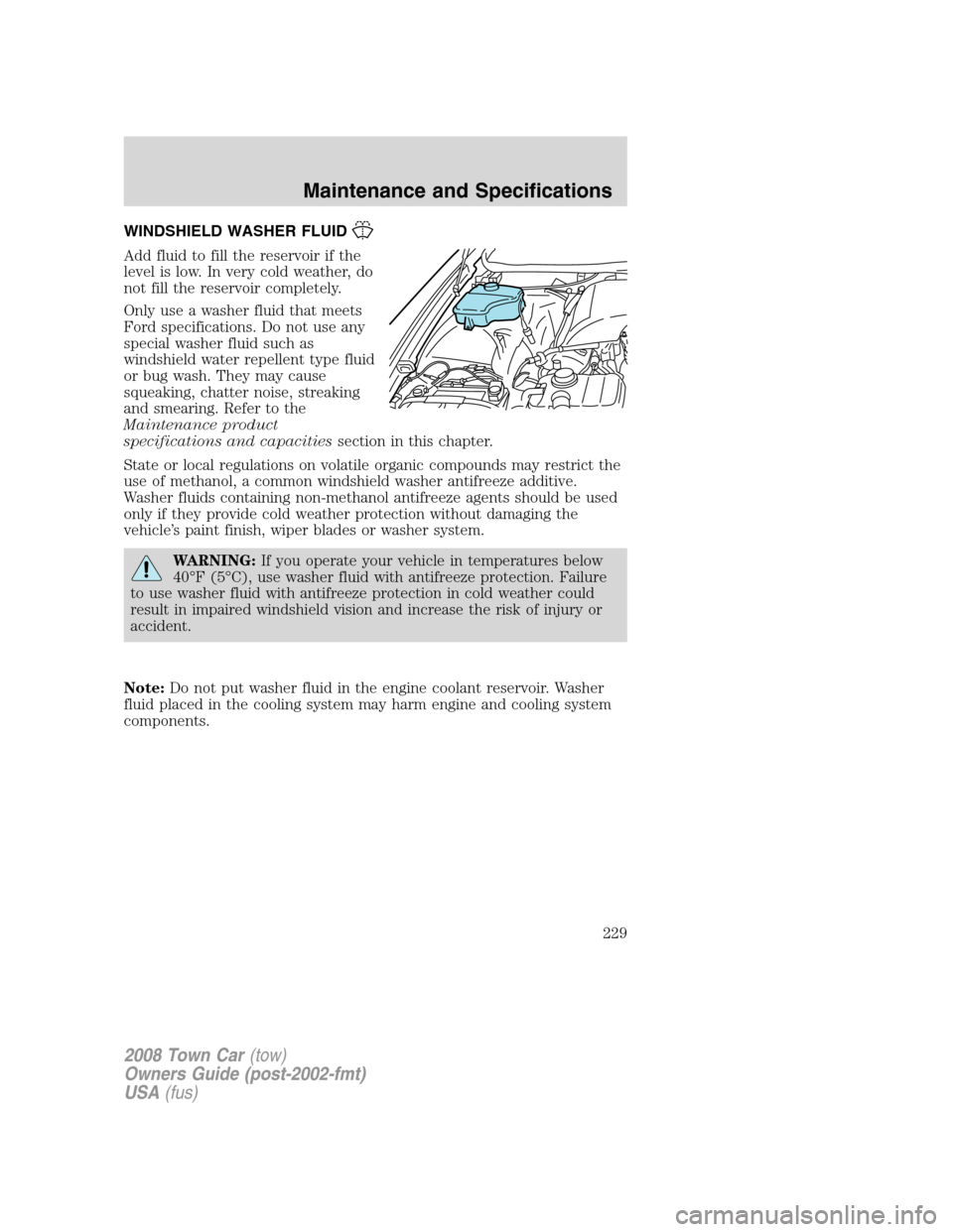 LINCOLN TOWN CAR 2008  Owners Manual WINDSHIELD WASHER FLUID
Add fluid to fill the reservoir if the
level is low. In very cold weather, do
not fill the reservoir completely.
Only use a washer fluid that meets
Ford specifications. Do not 