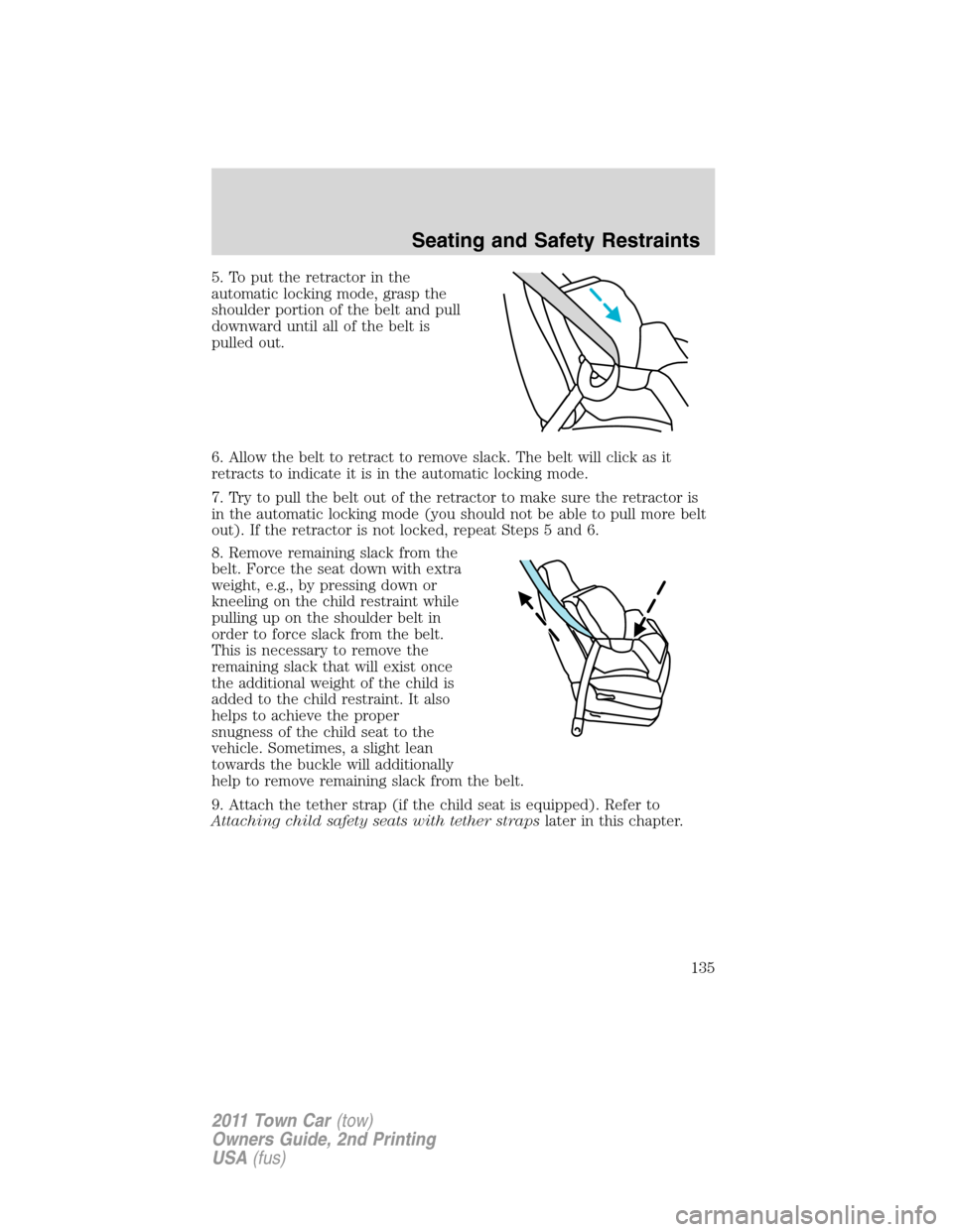 LINCOLN TOWN CAR 2011  Owners Manual 5. To put the retractor in the
automatic locking mode, grasp the
shoulder portion of the belt and pull
downward until all of the belt is
pulled out.
6. Allow the belt to retract to remove slack. The b