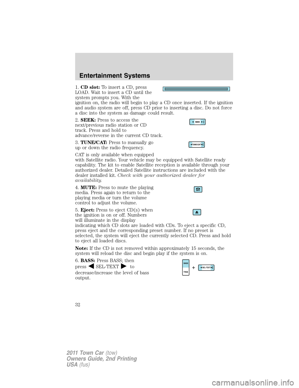 LINCOLN TOWN CAR 2011  Owners Manual 1.CD slot:To insert a CD, press
LOAD. Wait to insert a CD until the
system prompts you. With the
ignition on, the radio will begin to play a CD once inserted. If the ignition
and audio system are off,