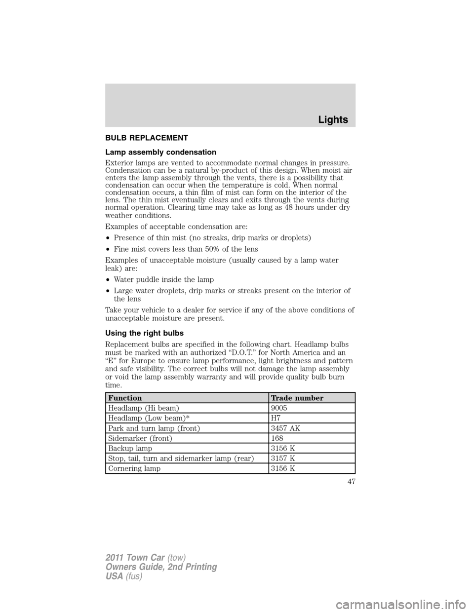 LINCOLN TOWN CAR 2011 Service Manual BULB REPLACEMENT
Lamp assembly condensation
Exterior lamps are vented to accommodate normal changes in pressure.
Condensation can be a natural by-product of this design. When moist air
enters the lamp