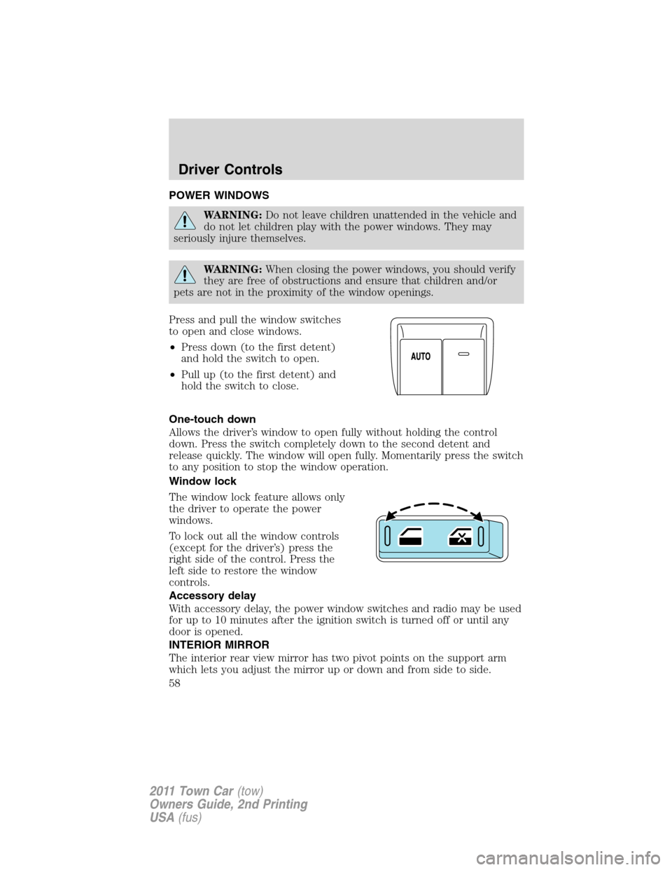 LINCOLN TOWN CAR 2011  Owners Manual POWER WINDOWS
WARNING:Do not leave children unattended in the vehicle and
do not let children play with the power windows. They may
seriously injure themselves.
WARNING:When closing the power windows,