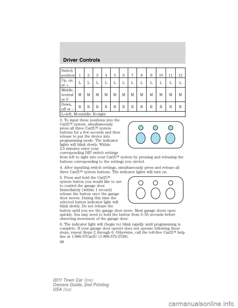 LINCOLN TOWN CAR 2011  Owners Manual Switch
position1234567 8 9101112
Up, on
or +LLLLLLLLLLLL
Middle,
neutral
or 0MMMMMMMMMMMM
Down,
offor–RRRRRRRRRRRR
L=left; M=middle; R=right
3. To input these positions into the
Car2Usystem, simult