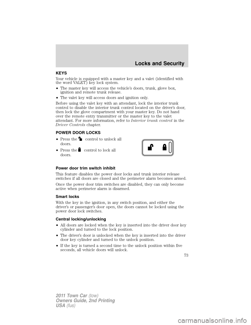 LINCOLN TOWN CAR 2011  Owners Manual KEYS
Your vehicle is equipped with a master key and a valet (identified with
the word VALET) key lock system.
•The master key will access the vehicle’s doors, trunk, glove box,
ignition and remote