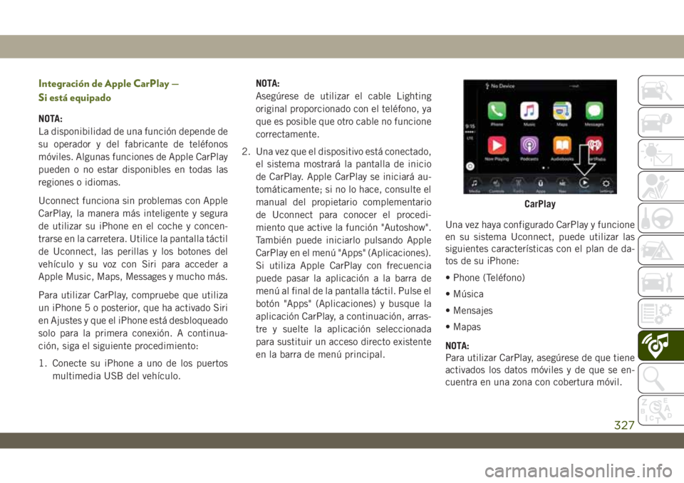 JEEP WRANGLER UNLIMITED 2018  Manual de Empleo y Cuidado (in Spanish) Integración de Apple CarPlay —
Si está equipado
NOTA:
La disponibilidad de una función depende de
su operador y del fabricante de teléfonos
móviles. Algunas funciones de Apple CarPlay
pueden o 